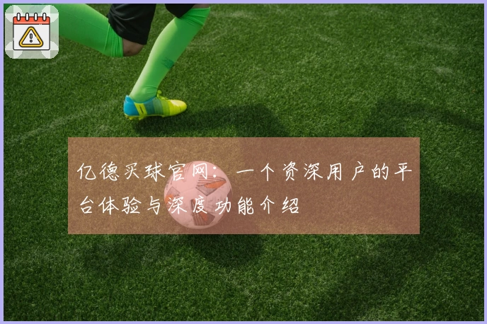 亿德买球官网：一个资深用户的平台体验与深度功能介绍