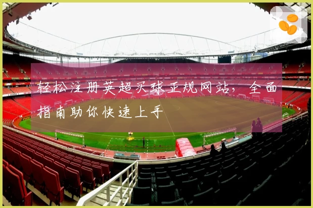 轻松注册英超买球正规网站，全面指南助你快速上手