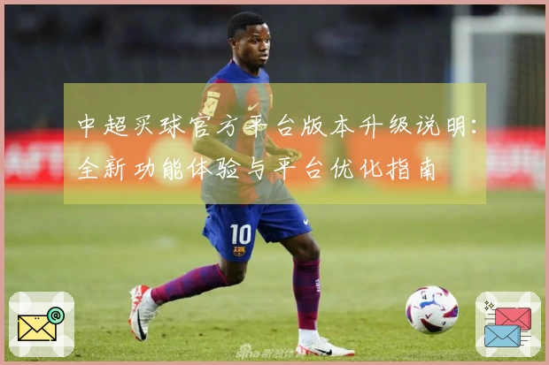 中超买球官方平台版本升级说明：全新功能体验与平台优化指南