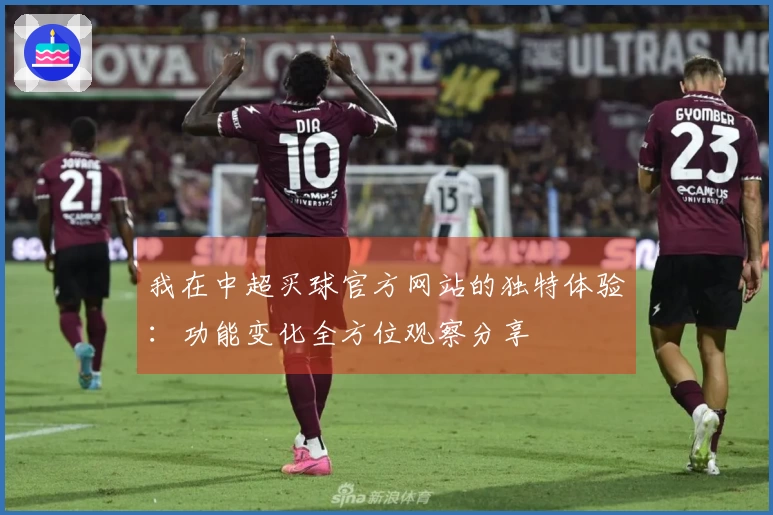 我在中超买球官方网站的独特体验：功能变化全方位观察分享