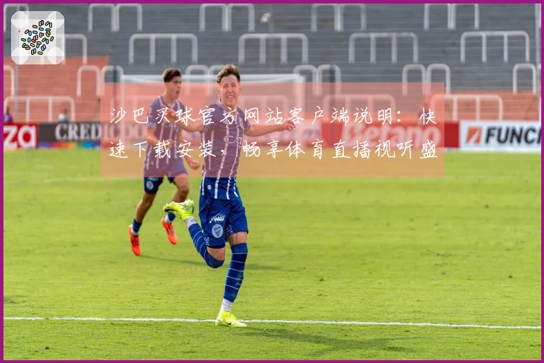 沙巴买球官方网站客户端说明：快速下载安装，畅享体育直播视听盛宴