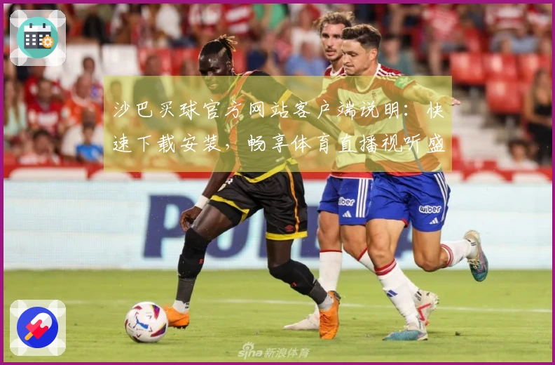沙巴买球官方网站客户端说明：快速下载安装，畅享体育直播视听盛宴