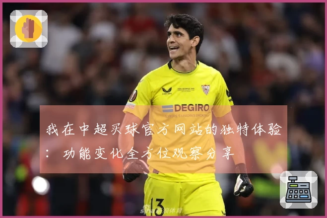 我在中超买球官方网站的独特体验：功能变化全方位观察分享