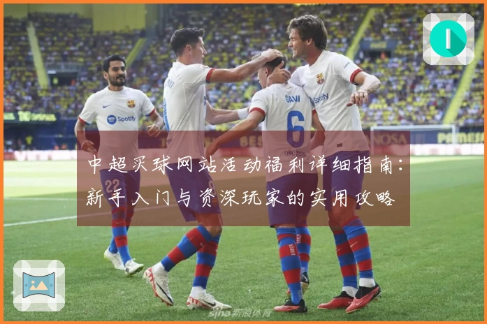 中超买球网站活动福利详细指南：新手入门与资深玩家的实用攻略