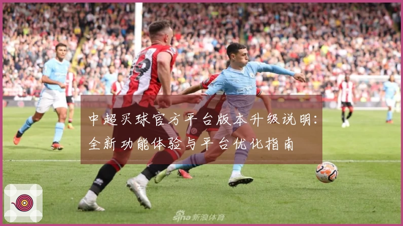 中超买球官方平台版本升级说明：全新功能体验与平台优化指南