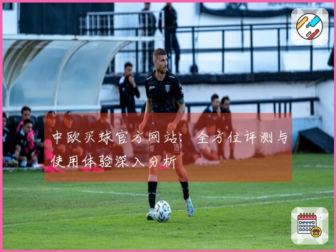 中欧买球官方网站：全方位评测与使用体验深入分析